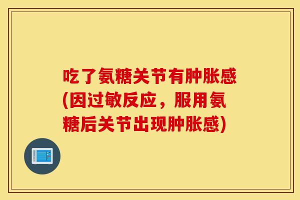 吃了氨糖关节有感(因反应,服用氨糖后关节出现感) 吃了氨糖关节有感(因反应,服用氨糖后关节出现感)