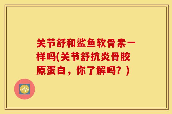 关节舒和鲨鱼软骨素一样吗(关节舒骨胶原蛋白,你了解吗?) 关节舒和鲨鱼软骨素一样吗(关节舒骨胶原蛋白,你了解吗?)