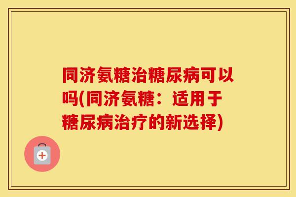 同济氨糖可以吗(同济氨糖：适用于的新选择)