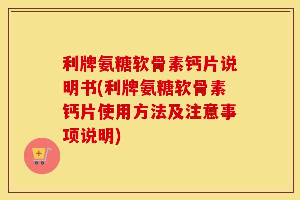利牌氨糖软骨素钙片说明书(利牌氨糖软骨素钙片使用方法及注意事项说明) 利牌氨糖软骨素钙片说明书(利牌氨糖软骨素钙片使用方法及注意事项说明)