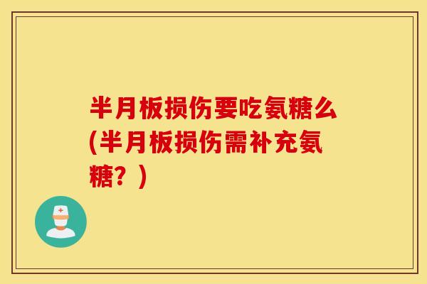 损伤要吃氨糖么(损伤需补充氨糖?) 损伤要吃氨糖么(损伤需补充氨糖?)