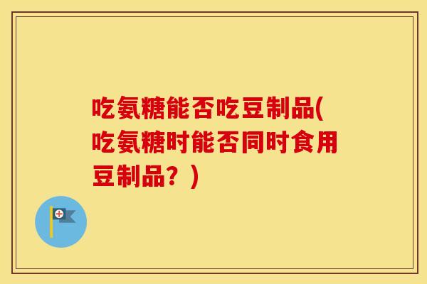 吃氨糖能否吃豆制品(吃氨糖时能否同时食用豆制品?) 吃氨糖能否吃豆制品(吃氨糖时能否同时食用豆制品?)