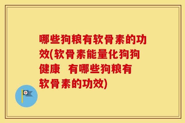 哪些狗粮有软骨素的功效(软骨素能量化狗狗健康 有哪些狗粮有软骨素的功效) 哪些狗粮有软骨素的功效(软骨素能量化狗狗健康 有哪些狗粮有软骨素的功效)