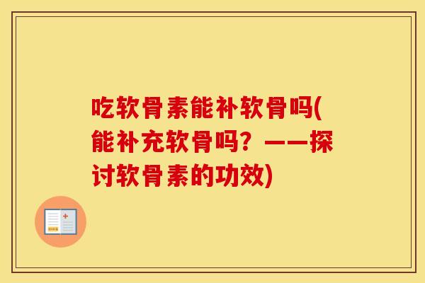 吃软骨素能补软骨吗(能补充软骨吗?——探讨软骨素的功效) 吃软骨素能补软骨吗(能补充软骨吗?——探讨软骨素的功效)