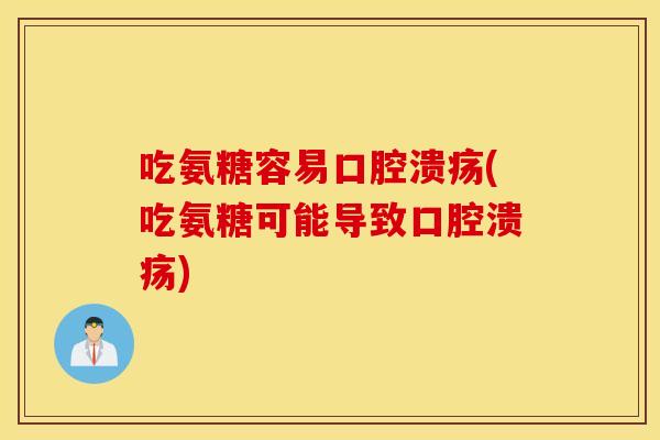 吃氨糖容易口腔溃疡(吃氨糖可能导致口腔溃疡) 吃氨糖容易口腔溃疡(吃氨糖可能导致口腔溃疡)