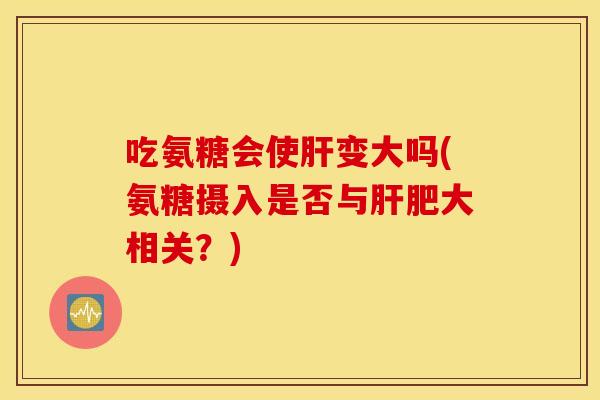 吃氨糖会使变大吗(氨糖摄入是否与肥大相关？)