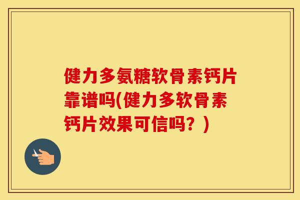 健力多氨糖软骨素钙片靠谱吗(健力多软骨素钙片效果可信吗?) 健力多氨糖软骨素钙片靠谱吗(健力多软骨素钙片效果可信吗?)