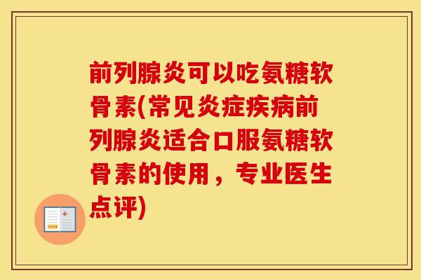 前列腺炎可以吃氨糖软骨素(常见前列腺炎适合口服氨糖软骨素的使用,专业医生点评) 前列腺炎可以吃氨糖软骨素(常见前列腺炎适合口服氨糖软骨素的使用,专业医生点评)