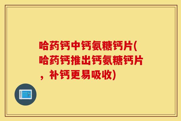 哈药钙中钙氨糖钙片(哈药钙推出钙氨糖钙片,补钙更易吸收) 哈药钙中钙氨糖钙片(哈药钙推出钙氨糖钙片,补钙更易吸收)