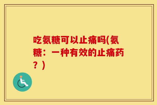 吃氨糖可以吗(氨糖:一种有效的药?) 吃氨糖可以吗(氨糖:一种有效的药?)