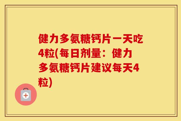 健力多氨糖钙片一天吃4粒(每日剂量:健力多氨糖钙片建议每天4粒) 健力多氨糖钙片一天吃4粒(每日剂量:健力多氨糖钙片建议每天4粒)