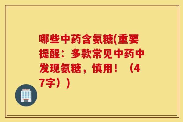 哪些含氨糖(重要提醒：多款常见中发现氨糖，慎用！（47字）)