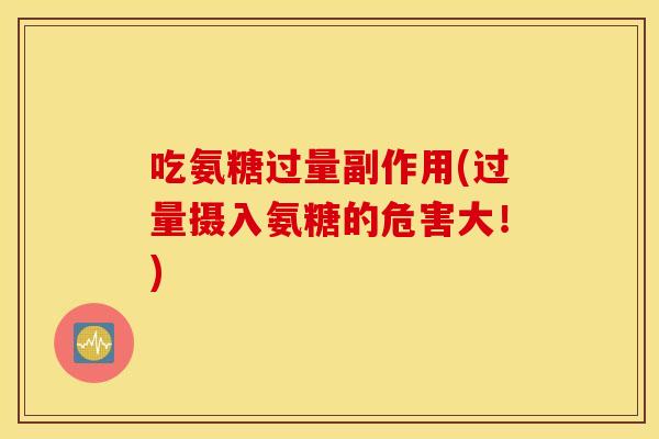 吃氨糖过量副作用(过量摄入氨糖的危害大!) 吃氨糖过量副作用(过量摄入氨糖的危害大!)