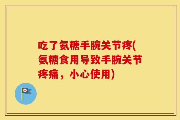 吃了氨糖手腕关节疼(氨糖食用导致手腕关节，小心使用)