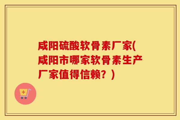 咸阳硫酸软骨素厂家(咸阳市哪家软骨素生产厂家值得信赖?) 咸阳硫酸软骨素厂家(咸阳市哪家软骨素生产厂家值得信赖?)