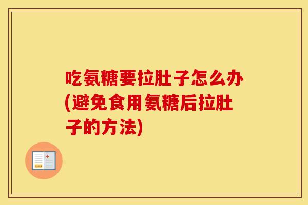 吃氨糖要拉肚子怎么办(避免食用氨糖后拉肚子的方法) 吃氨糖要拉肚子怎么办(避免食用氨糖后拉肚子的方法)