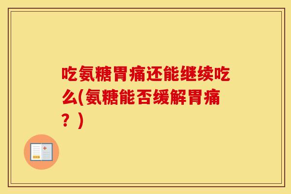 吃氨糖胃痛还能继续吃么(氨糖能否缓解胃痛?) 吃氨糖胃痛还能继续吃么(氨糖能否缓解胃痛?)