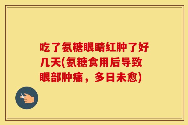 吃了氨糖眼睛红肿了好几天(氨糖食用后导致眼部肿痛,多日未愈) 吃了氨糖眼睛红肿了好几天(氨糖食用后导致眼部肿痛,多日未愈)