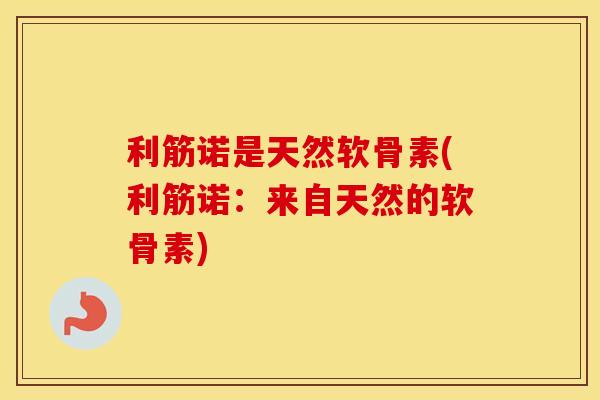 利筋诺是天然软骨素(利筋诺:来自天然的软骨素) 利筋诺是天然软骨素(利筋诺:来自天然的软骨素)