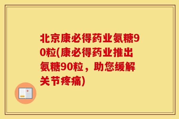 北京康必得药业氨糖90粒(康必得药业推出氨糖90粒,助您缓解关节) 北京康必得药业氨糖90粒(康必得药业推出氨糖90粒,助您缓解关节)
