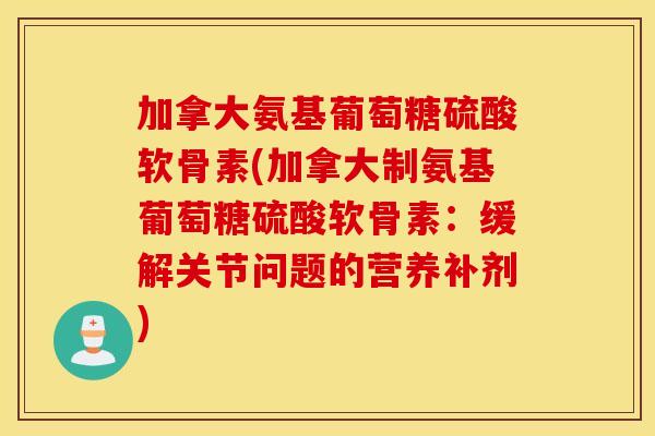 加拿大氨基葡萄糖硫酸软骨素(加拿大制氨基葡萄糖硫酸软骨素：缓解关节问题的营养补剂)