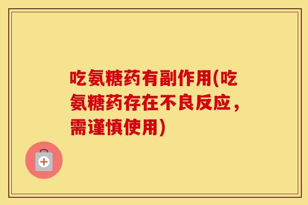 吃氨糖药有副作用(吃氨糖药存在不良反应，需谨慎使用)