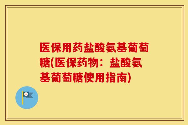 医保用药盐酸氨基葡萄糖(医保:盐酸氨基葡萄糖使用指南) 医保用药盐酸氨基葡萄糖(医保:盐酸氨基葡萄糖使用指南)