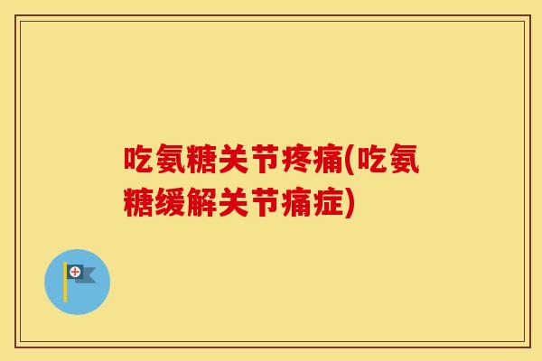 吃氨糖关节(吃氨糖缓解关节痛症) 吃氨糖关节(吃氨糖缓解关节痛症)