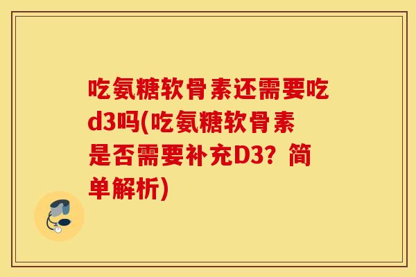 吃氨糖软骨素还需要吃d3吗(吃氨糖软骨素是否需要补充D3？简单解析)