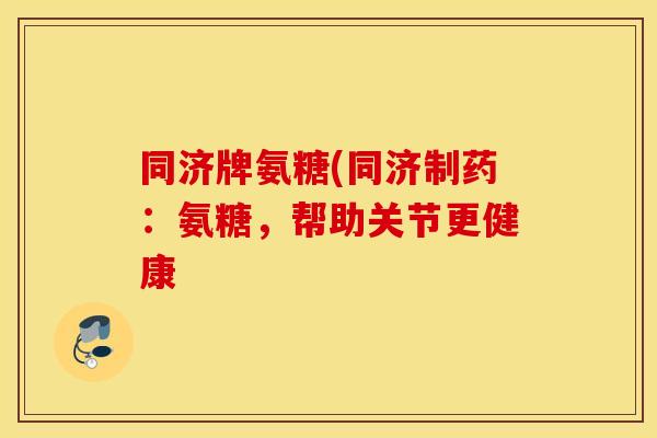 同济牌氨糖(同济制药：氨糖，帮助关节更健康