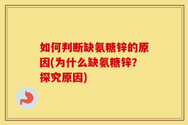 如何判断缺氨糖锌的原因(为什么缺氨糖锌?探究原因) 如何判断缺氨糖锌的原因(为什么缺氨糖锌?探究原因)