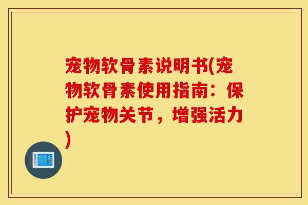 宠物软骨素说明书(宠物软骨素使用指南:保护宠物关节,增强活力) 宠物软骨素说明书(宠物软骨素使用指南:保护宠物关节,增强活力)