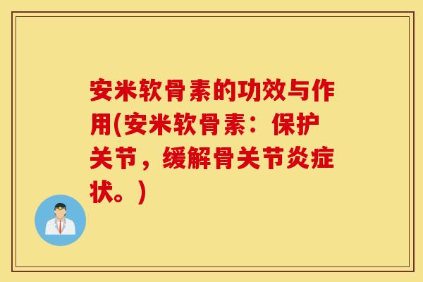 安米软骨素的功效与作用(安米软骨素：保护关节，缓解骨关节状。)