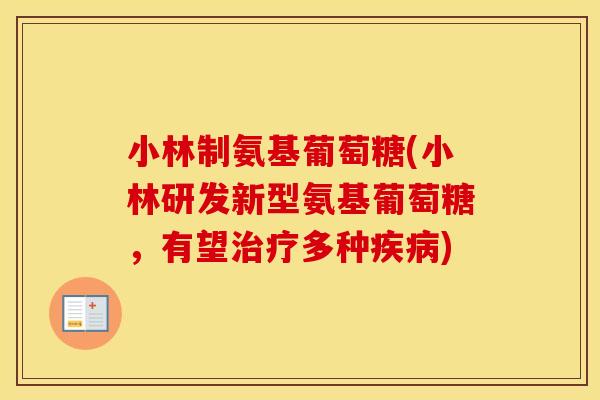 小林制氨基葡萄糖(小林研发新型氨基葡萄糖,有望多种) 小林制氨基葡萄糖(小林研发新型氨基葡萄糖,有望多种)