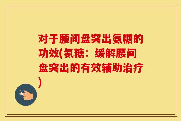对于腰间盘突出氨糖的功效(氨糖：缓解腰间盘突出的有效辅助)