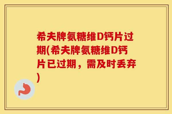 希夫牌氨糖维D钙片过期(希夫牌氨糖维D钙片已过期，需及时丢弃)