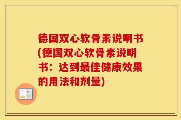 德国双心软骨素说明书(德国双心软骨素说明书:达到佳健康效果的用法和剂量) 德国双心软骨素说明书(德国双心软骨素说明书:达到佳健康效果的用法和剂量)