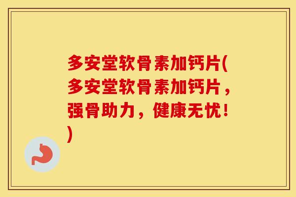 多安堂软骨素加钙片(多安堂软骨素加钙片,强骨助力,健康无忧!) 多安堂软骨素加钙片(多安堂软骨素加钙片,强骨助力,健康无忧!)