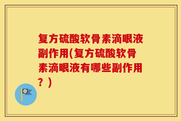 复方硫酸软骨素滴眼液副作用(复方硫酸软骨素滴眼液有哪些副作用?) 复方硫酸软骨素滴眼液副作用(复方硫酸软骨素滴眼液有哪些副作用?)
