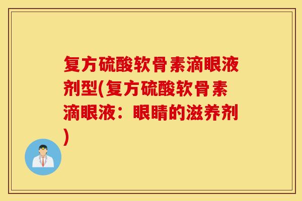 复方硫酸软骨素滴眼液剂型(复方硫酸软骨素滴眼液:眼睛的滋养剂) 复方硫酸软骨素滴眼液剂型(复方硫酸软骨素滴眼液:眼睛的滋养剂)