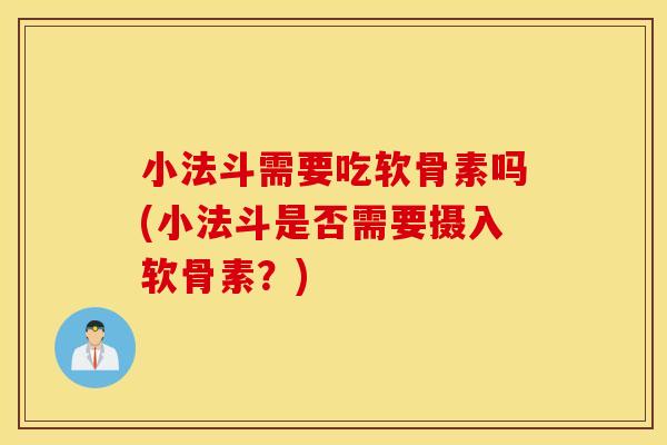 小法斗需要吃软骨素吗(小法斗是否需要摄入软骨素？)