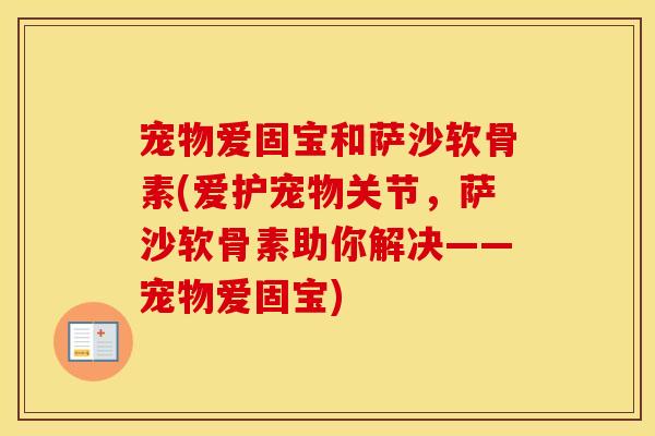 宠物爱固宝和萨沙软骨素(爱护宠物关节，萨沙软骨素助你解决——宠物爱固宝)