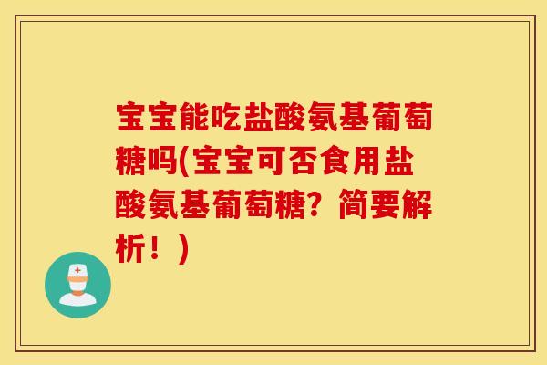 宝宝能吃盐酸氨基葡萄糖吗(宝宝可否食用盐酸氨基葡萄糖?简要解析!) 宝宝能吃盐酸氨基葡萄糖吗(宝宝可否食用盐酸氨基葡萄糖?简要解析!)