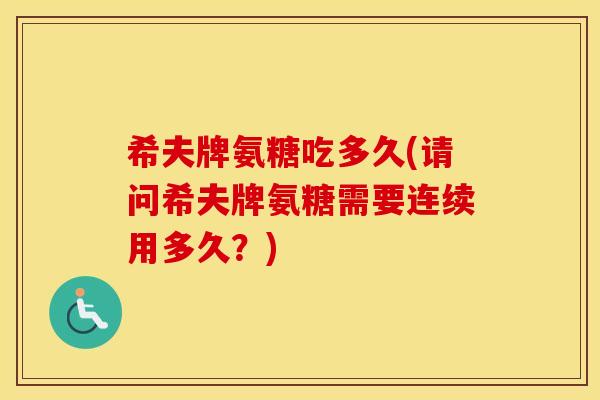 希夫牌氨糖吃多久(请问希夫牌氨糖需要连续用多久?) 希夫牌氨糖吃多久(请问希夫牌氨糖需要连续用多久?)