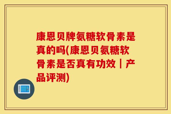 康恩贝牌氨糖软骨素是真的吗(康恩贝氨糖软骨素是否真有功效|产品评测) 康恩贝牌氨糖软骨素是真的吗(康恩贝氨糖软骨素是否真有功效|产品评测)