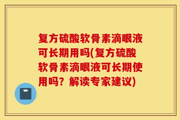 复方硫酸软骨素滴眼液可长期用吗(复方硫酸软骨素滴眼液可长期使用吗？解读专家建议)