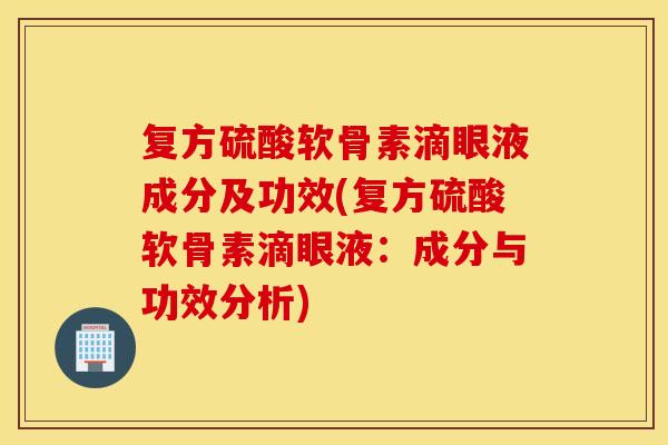 复方硫酸软骨素滴眼液成分及功效(复方硫酸软骨素滴眼液:成分与功效分析) 复方硫酸软骨素滴眼液成分及功效(复方硫酸软骨素滴眼液:成分与功效分析)