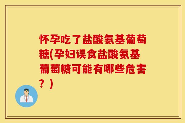 怀孕吃了盐酸氨基葡萄糖(孕妇误食盐酸氨基葡萄糖可能有哪些危害?) 怀孕吃了盐酸氨基葡萄糖(孕妇误食盐酸氨基葡萄糖可能有哪些危害?)