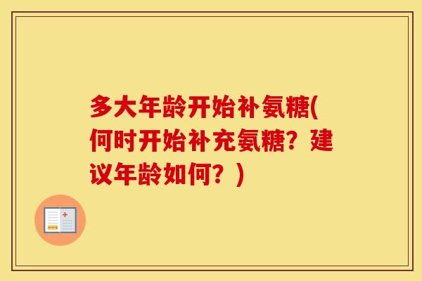 多大年龄开始补氨糖(何时开始补充氨糖？建议年龄如何？)
