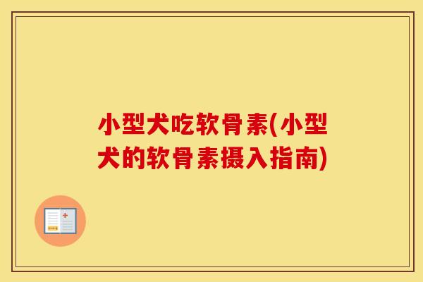 小型犬吃软骨素(小型犬的软骨素摄入指南) 小型犬吃软骨素(小型犬的软骨素摄入指南)